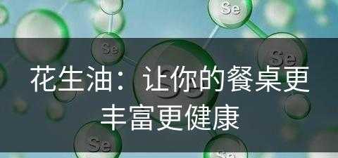 花生油：让你的餐桌更丰富更健康